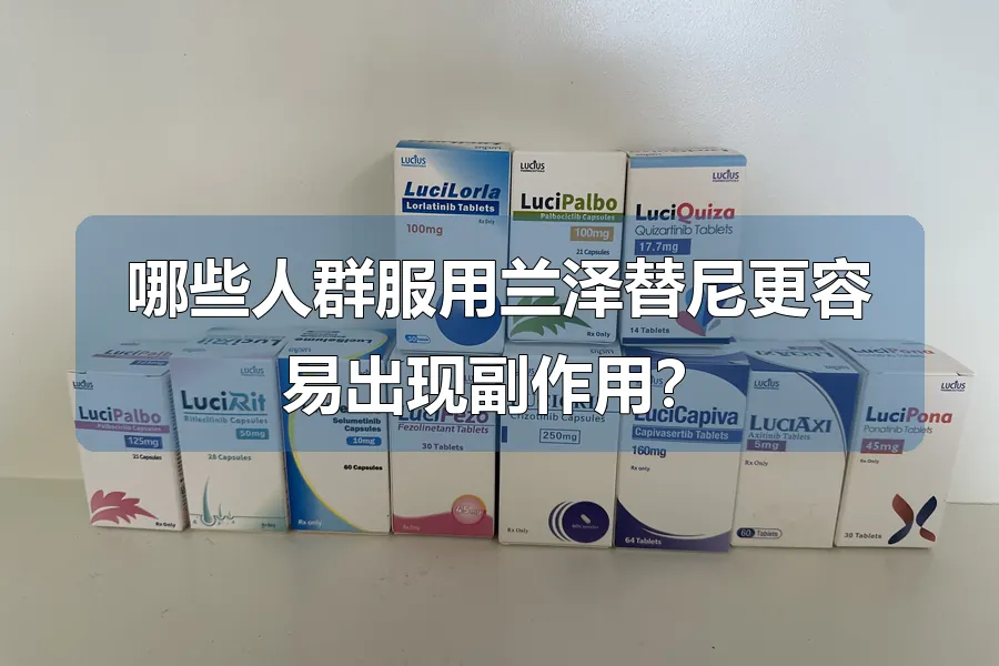 哪些人群服用兰泽替尼更容易出现副作用?