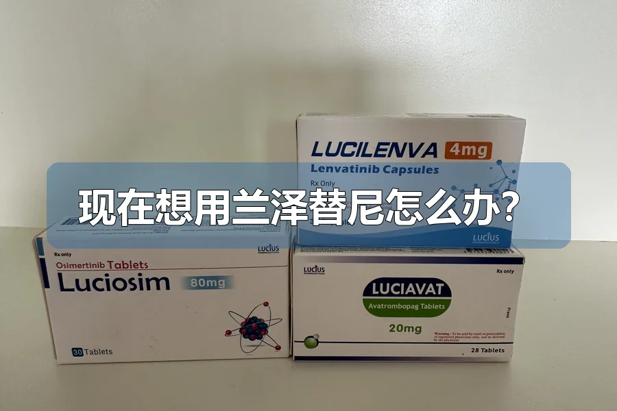 现在想用兰泽替尼怎么办？